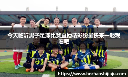 今天临沂男子足球比赛直播精彩纷呈快来一起观看吧