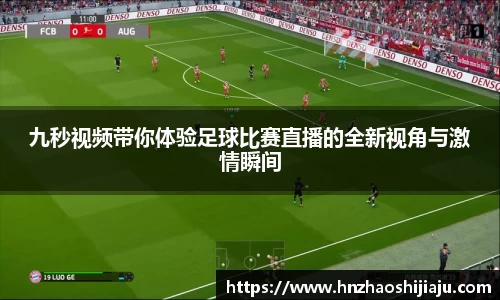 九秒视频带你体验足球比赛直播的全新视角与激情瞬间