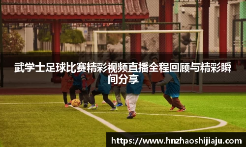 武学士足球比赛精彩视频直播全程回顾与精彩瞬间分享
