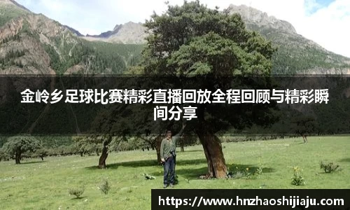 金岭乡足球比赛精彩直播回放全程回顾与精彩瞬间分享