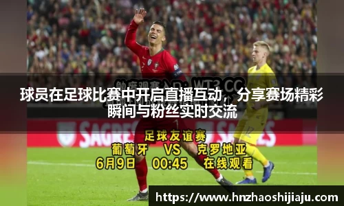 球员在足球比赛中开启直播互动，分享赛场精彩瞬间与粉丝实时交流