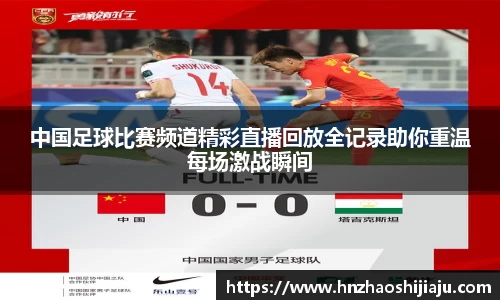 中国足球比赛频道精彩直播回放全记录助你重温每场激战瞬间