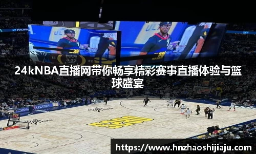 24kNBA直播网带你畅享精彩赛事直播体验与篮球盛宴