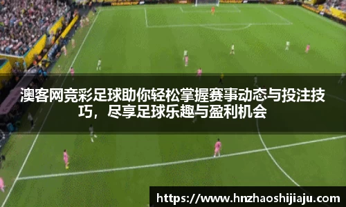 澳客网竞彩足球助你轻松掌握赛事动态与投注技巧，尽享足球乐趣与盈利机会