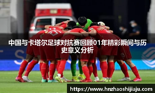 中国与卡塔尔足球对抗赛回顾01年精彩瞬间与历史意义分析