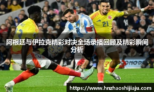 阿根廷与伊拉克精彩对决全场录播回顾及精彩瞬间分析