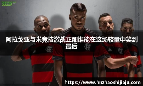 阿拉戈亚与米竞技激战正酣谁能在这场较量中笑到最后