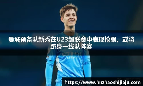曼城预备队新秀在U23超联赛中表现抢眼，或将跻身一线队阵容