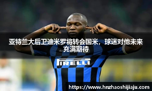 亚特兰大后卫迪米罗将转会国米，球迷对他未来充满期待